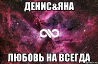 денис&яна любовь на всегда