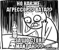 но как же... агрессор?? вата?? за шо стоял майдан???