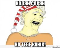 колян сорян но тебе каюк!