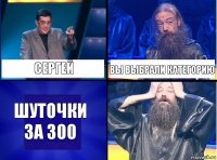 Сергей Вы выбрали категорию Шуточки за 300