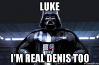 luke i'm real denis too