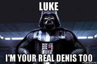 luke i'm your real denis too