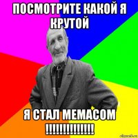 посмотрите какой я крутой я стал мемасом !!!!!!!!!!!!!!