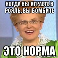 когда вы играете в рояль, вы бомбите это норма