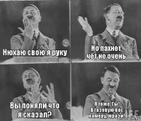 Нюхаю свою я руку Но пахнет
чёт не очень Вы поняли что
я сказал? Я тоже. Гы!
В газовую вас
камеру, мрази!