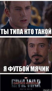 ты типа кто такой я футбой мячик