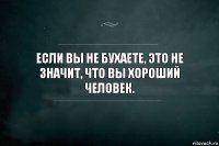 Если вы не бухаете, это не значит, что вы хороший человек.