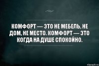 Комфорт — это не мебель, не дом, не место. Комфорт — это когда на душе спокойно.