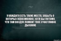 У каждого есть такие места, забыть о которых невозможно, хотя бы потому, что там воздух помнит твоё счастливое дыхание