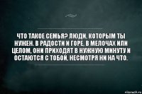 Что такое семья? Люди, которым ты нужен. В радости и горе, в мелочах или целом, они приходят в нужную минуту и остаются с тобой, несмотря ни на что.