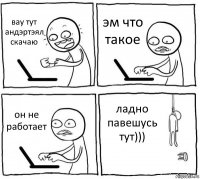 вау тут андэртэял скачаю эм что такое он не работает ладно павешусь тут)))