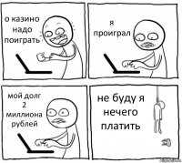 о казино надо поиграть я проиграл мой долг 2 миллиона рублей не буду я нечего платить