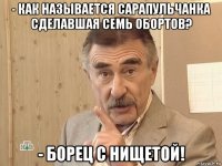 - как называется сарапульчанка сделавшая семь обортов? - борец с нищетой!