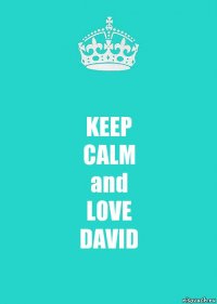 KEEP
CALM
and
LOVE
DAVID