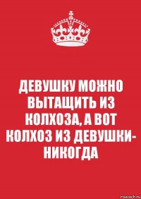 ДЕВУШКУ МОЖНО ВЫТАЩИТЬ ИЗ КОЛХОЗА, А ВОТ КОЛХОЗ ИЗ ДЕВУШКИ- НИКОГДА