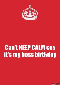 Can't KEEP CALM cos it's my boss birthday