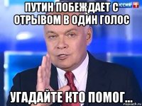 путин побеждает с отрывом в один голос угадайте кто помог...