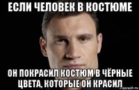 если человек в костюме он покрасил костюм в чёрные цвета, которые он красил