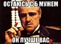 остаюсь с б мужем он лучше вас