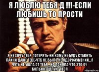 я люблю тебя д !!!-если любишь то прости я не хочу тебя потерять-ни кому не буду ставить лайки даже тебе-чтб не было не ядорозумений...я чуть не ушла от тебя...но поняла что это оч больнот целую твоя