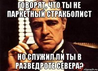 говорят, что ты не паркетный стракболист но служил ли ты в разведроте севера?