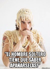  "el hombre soltero tiene que saber apañarselas!"