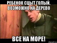 ребенок сцыт голый. возможно на дерево все на море!