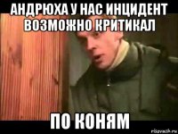 андрюха у нас инцидент возможно критикал по коням