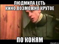 людмила есть кино,возможно крутое по коням