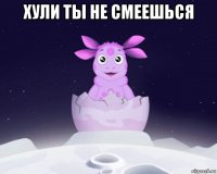 хули ты не смеешься 