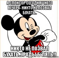 а спонсор сегодняшнего вечера- никто не позвал бухать.. никто не позвал бухать..уроды б*лять!!