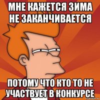 мне кажется зима не заканчивается потому что кто то не участвует в конкурсе