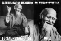 Если назвался Михеенко то забивай голы и не забудь понравиться Оле)