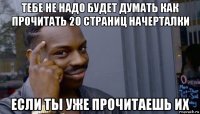 тебе не надо будет думать как прочитать 20 страниц начерталки если ты уже прочитаешь их