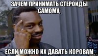 зачем принимать стероиды самому, если можно их давать коровам