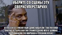 уберите со сцены эту сверхсуперстаруху, от песен ее у меня уши даже набухли: так похожа она на четырехногую громоздкую муху, шумно ползающую по жирной и грязной кухне!