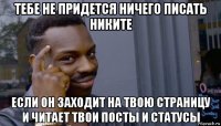 тебе не придется ничего писать никите если он заходит на твою страницу и читает твои посты и статусы