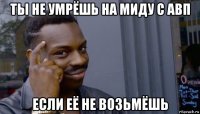 ты не умрёшь на миду с авп если её не возьмёшь