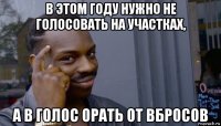 в этом году нужно не голосовать на участках, а в голос орать от вбросов