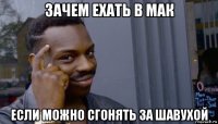 зачем ехать в мак если можно сгонять за шавухой