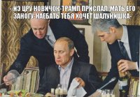 --иэ цру новичок-трамп прислал-мать его заногу-наебать тебя хочет шалунишка-