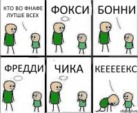 КТО ВО ФНАФЕ ЛУТШЕ ВСЕХ ФОКСИ БОННИ ФРЕДДИ ЧИКА КЕЕЕЕЕКС