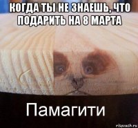 когда ты не знаешь, что подарить на 8 марта 