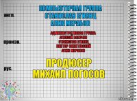 Компьютерная группа
Станислав Егиянц
Алик Мерабов Административная группа
Алексей Богачев
Станислав Егиянц
Виктор Винитевский
Алик Мерабов Продюсер
Михаил Погосов