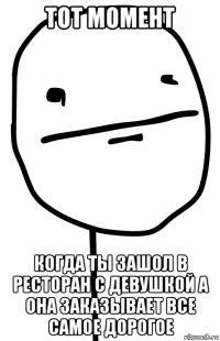 тот момент когда ты зашол в ресторан с девушкой а она заказывает все самое дорогое