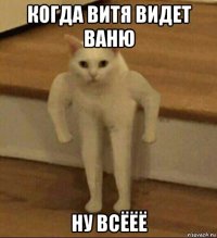 когда витя видет ваню ну всёёё