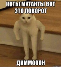 коты мутанты вот это поворот диммооон