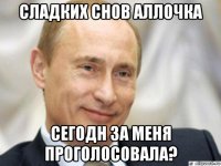 сладких снов аллочка сегодн за меня проголосовала?