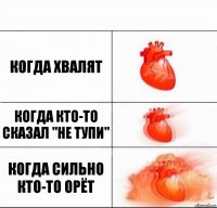 Когда хвалят Когда кто-то сказал "не тупи" Когда сильно кто-то орёт