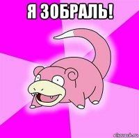 я зобраль! 